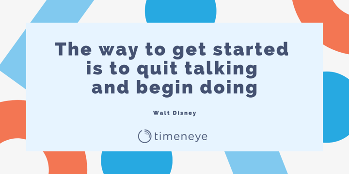 The way to get started is to quit talking and begin doing